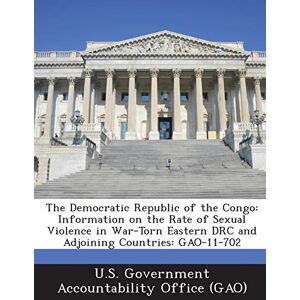 Philosophy The Democratic Republic of the Congo: Information on the Rate of Sexual Violence in War-Torn Eastern Drc and Adjoining Countries: Gao-11-702 Philosophy The Democratic Republic of the Congo: Information on the Rate of Sexual Violence in War-Torn Eastern Drc and Adjoining Countries: Gao-11-702