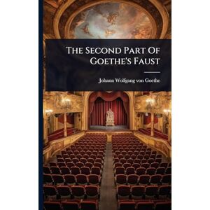 The Second Part Of Goethe's Faust The Second Part Of Goethe's Faust