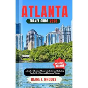 F. Rhodes, Diane ATLANTA TRAVEL GUIDE 2025: A detailed Adventure Manual with Insider and Budgeting Tips for First-Timers and Returning Visitors F. Rhodes, Diane ATLANTA TRAVEL GUIDE 2025: A detailed Adventure Manual with Insider and Budgeting Tips for First-Timers and Returning Visitors