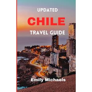 Michaels, Emily Updated Chile Travel Guide: A Comprehensive Guide to Explore the Rich History, iconic tourist spots, Natural Wonders, Vibrant Culture, and Stunning Landscapes of Chile and Travel Tips from Locals Michaels, Emily Updated Chile Travel Guide: A Comprehensive Guide to Explore the Rich History, iconic tourist spots, Natural Wonders, Vibrant Culture, and Stunning Landscapes of Chile and Travel Tips from Locals