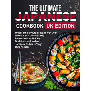 Maddox, Sienna The Ultimate Japanese Cookbook UK Edition: Unlock the Flavours of Japan with Over 160 Recipes – Step-by-Step Instructions for Making Traditional and Modern Japanese Dishes in Your Own Kitchen Maddox, Sienna The Ultimate Japanese Cookbook UK Edition: Unlock the Flavours of Japan with Over 160 Recipes – Step-by-Step Instructions for Making Traditional and Modern Japanese Dishes in Your Own Kitchen