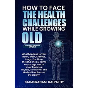 Kalpathy, Sahasranam How to Face the Health Challenges While Growing Old Kalpathy, Sahasranam How to Face the Health Challenges While Growing Old