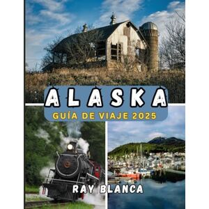 BLANCA, RAY ALASKA GUÍA DE VIAJE 2025: Descubra la última frontera: maravillas escénicas, vida local y aventuras imperdibles en Alaska BLANCA, RAY ALASKA GUÍA DE VIAJE 2025: Descubra la última frontera: maravillas escénicas, vida local y aventuras imperdibles en Alaska