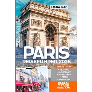 Ray, Laura Paris Reiseführer 2026: Erkunde die Stadt mit Insider-Tipps und erlebe sie wie ein Einheimischer, Eiffelturm, die schönsten Spaziergänge, versteckte Juwelen, authentische Routen, Essen & Karten Ray, Laura Paris Reiseführer 2026: Erkunde die Stadt mit Insider-Tipps und erlebe sie wie ein Einheimischer, Eiffelturm, die schönsten Spaziergänge, versteckte Juwelen, authentische Routen, Essen & Karten