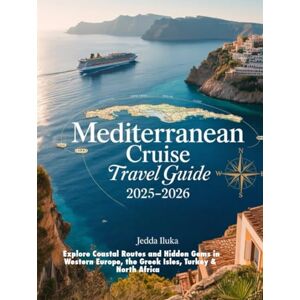 ILUKA, JEDDA MEDITERRANEAN CRUISE TRAVEL GUIDE 2025-2026: EXPLORE COASTAL ROUTES AND HIDDEN GEMS IN WESTERN EUROPE, THE GREEK ISLES, TURKEY & NORTH AFRICA ILUKA, JEDDA MEDITERRANEAN CRUISE TRAVEL GUIDE 2025-2026: EXPLORE COASTAL ROUTES AND HIDDEN GEMS IN WESTERN EUROPE, THE GREEK ISLES, TURKEY & NORTH AFRICA