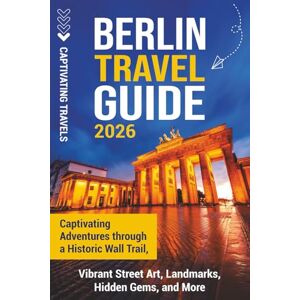 Travels, Captivating Berlin Travel Guide: Captivating Adventures through a Historic Wall Trail, Vibrant Street Art, Landmarks, Hidden Gems, and More (Traveling the World) Travels, Captivating Berlin Travel Guide: Captivating Adventures through a Historic Wall Trail, Vibrant Street Art, Landmarks, Hidden Gems, and More (Traveling the World)