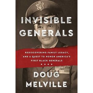 Melville, Doug Invisible Generals: Rediscovering Family Legacy, and a Quest to Honor America's First Black Generals Melville, Doug Invisible Generals: Rediscovering Family Legacy, and a Quest to Honor America's First Black Generals