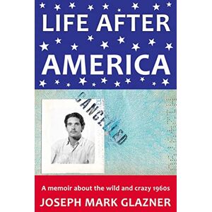 Glazner, Joseph Mark Life After America: A memoir about the wild and crazy 1960s Glazner, Joseph Mark Life After America: A memoir about the wild and crazy 1960s
