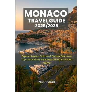 CREST, ALDEN MONACO TRAVEL GUIDE 2025/2026: Explore Luxury, Culture & Riviera Glamour: Top Attractions, Beaches, Dining & Hidden Gems CREST, ALDEN MONACO TRAVEL GUIDE 2025/2026: Explore Luxury, Culture & Riviera Glamour: Top Attractions, Beaches, Dining & Hidden Gems