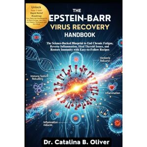 Oliver, Dr. Catalina B. THE EPSTEIN-BARR VIRUS RECOVERY HANDBOOK: The Science-Backed Blueprint to End Chronic Fatigue, Reverse Inflammation, Heal Thyroid Issues, and Restore Immunity with Easy-to-Follow Recipes Oliver, Dr. Catalina B. THE EPSTEIN-BARR VIRUS RECOVERY HANDBOOK: The Science-Backed Blueprint to End Chronic Fatigue, Reverse Inflammation, Heal Thyroid Issues, and Restore Immunity with Easy-to-Follow Recipes