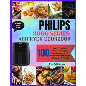 Williams, Eva PHILIPS 3000 Series Air Fryer Cookbook: 100 Tasty & Delicious Recipes for Budget-Friendly Beginners & Advanced Users to Enjoy with Family & Friends. Including 2-Week Meal Plan Williams, Eva PHILIPS 3000 Series Air Fryer Cookbook: 100 Tasty & Delicious Recipes for Budget-Friendly Beginners & Advanced Users to Enjoy with Family & Friends. Including 2-Week Meal Plan