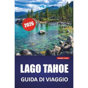 Lopez, Gerald L. LAGO TAHOE GUIDA DI VIAGGIO 2026: Le migliori cose da fare, spiagge, sentieri escursionistici, strade panoramiche e consigli di viaggio per esplorare la California e il lago di montagna del Nevada Lopez, Gerald L. LAGO TAHOE GUIDA DI VIAGGIO 2026: Le migliori cose da fare, spiagge, sentieri escursionistici, strade panoramiche e consigli di viaggio per esplorare la California e il lago di montagna del Nevada