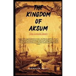Kraft, Nicholas THE KINGDOM OF AKSUM: The Untold Story: An Ethiopian History Book In English (Books about ancient Cultures) (UNTOLD STORIES AND ARCHAEOLOGICAL THRILLERS) Kraft, Nicholas THE KINGDOM OF AKSUM: The Untold Story: An Ethiopian History Book In English (Books about ancient Cultures) (UNTOLD STORIES AND ARCHAEOLOGICAL THRILLERS)