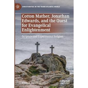 Hoselton, Ryan P. Cotton Mather, Jonathan Edwards, and the Quest for Evangelical Enlightenment: Scripture and Experimental Religion (Christianities in the Trans-Atlantic World) Hoselton, Ryan P. Cotton Mather, Jonathan Edwards, and the Quest for Evangelical Enlightenment: Scripture and Experimental Religion (Christianities in the Trans-Atlantic World)