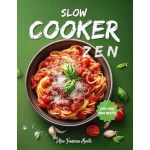 Moretti, Alice Francesca Slow Cooker Zen: L'Arte del Pranzo Gourmet per Donne Indaffarate Ricette Italiane che si Cucinano da Sole mentre Tu Ti Dedichi a Ciò che Ami + 3 bonus Esclusivi Moretti, Alice Francesca Slow Cooker Zen: L'Arte del Pranzo Gourmet per Donne Indaffarate Ricette Italiane che si Cucinano da Sole mentre Tu Ti Dedichi a Ciò che Ami + 3 bonus Esclusivi