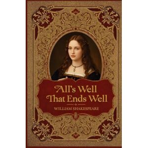 Shakespeare, William All’s Well That Ends Well: A Timeless Shakespearean Tale of Love, Wit, and the Complexities of Human Desire Shakespeare, William All’s Well That Ends Well: A Timeless Shakespearean Tale of Love, Wit, and the Complexities of Human Desire