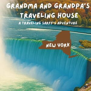 Sarff, Theresa and Dave Grandma and Grandpa's Traveling House in New York: A Traveling Sarff's Adventure Sarff, Theresa and Dave Grandma and Grandpa's Traveling House in New York: A Traveling Sarff's Adventure