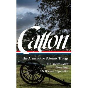 Catton, Bruce Bruce Catton: The Army of the Potomac Trilogy (Loa #359): Mr. Lincoln's Army / Glory Road / A Stillness at Appomattox (The Library of America; The Army of the Potomac Trilogy, 359) Catton, Bruce Bruce Catton: The Army of the Potomac Trilogy (Loa #359): Mr. Lincoln's Army / Glory Road / A Stillness at Appomattox (The Library of America; The Army of the Potomac Trilogy, 359)