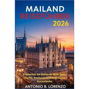 LORENZO, ANTONIO B. Mailand Reiseführer 2026: Entdecken Sie Mailands Must-Sees, Viertel, Restaurants und einfache Kurzurlaube LORENZO, ANTONIO B. Mailand Reiseführer 2026: Entdecken Sie Mailands Must-Sees, Viertel, Restaurants und einfache Kurzurlaube