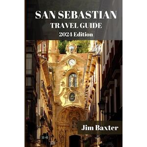 Baxter, Jim SAN SEBASTIAN TRAVEL GUIDE 2024 Edition: A Comprehensive Travel Guide to the Basque Coast Gem: From Pintxos to Playas, Explore the Best of San Sebastian's Vibrant Lifestyle (Jim Baxter Tours & Travel) Baxter, Jim SAN SEBASTIAN TRAVEL GUIDE 2024 Edition: A Comprehensive Travel Guide to the Basque Coast Gem: From Pintxos to Playas, Explore the Best of San Sebastian's Vibrant Lifestyle (Jim Baxter Tours & Travel)