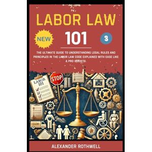 Rothwell, Alexander Labor Law 101: The Ultimate Guide to Understanding Legal Rules and Principles in the Labor Law Code Explained with Ease Like a Pro (Book 3). (Master ... Phrases (Legal Vocabulary And Terminology)) Rothwell, Alexander Labor Law 101: The Ultimate Guide to Understanding Legal Rules and Principles in the Labor Law Code Explained with Ease Like a Pro (Book 3). (Master ... Phrases (Legal Vocabulary And Terminology))