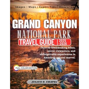 CHAPEL, JULIUS O. Grand Canyon NATIONAL PARK TRAVEL GUIDE 2025 2026 (Full Color): Uncover breathtaking hikes, secret viewpoints, and unforgettable experiences in ... the World: 2025–2026 Travel Guide Collection) CHAPEL, JULIUS O. Grand Canyon NATIONAL PARK TRAVEL GUIDE 2025 2026 (Full Color): Uncover breathtaking hikes, secret viewpoints, and unforgettable experiences in ... the World: 2025–2026 Travel Guide Collection)