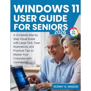 G. Mason, Ronny Windows 11 User Guide For Seniors: A Complete Step-by-Step Visual Guide with Large Text, Clear Illustrations, and Practical Tips to Master Your Computer with Confidence G. Mason, Ronny Windows 11 User Guide For Seniors: A Complete Step-by-Step Visual Guide with Large Text, Clear Illustrations, and Practical Tips to Master Your Computer with Confidence