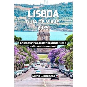 Hammons, Melvin L. LISBOA Guía de viaje 2025: Brisas marinas, maravillas históricas y cultura conmovedora Hammons, Melvin L. LISBOA Guía de viaje 2025: Brisas marinas, maravillas históricas y cultura conmovedora