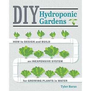 Baras, Tyler DIY Hydroponic Gardens: How to Design and Build an Inexpensive System for Growing Plants in Water Baras, Tyler DIY Hydroponic Gardens: How to Design and Build an Inexpensive System for Growing Plants in Water
