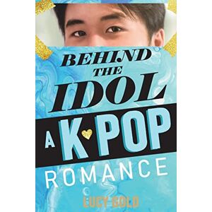 Gold, Lucy Behind the Idol A K-pop Romance Gold, Lucy Behind the Idol A K-pop Romance