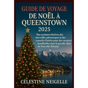 NEIGELLE, CÉLESTINE GUIDE DE VOYAGE DE NOËL À QUEENSTOWN 2025: Des aventures festives, des merveilles pittoresques et des conseils d'initiés pour des vacances inoubliables dans le paradis alpin de Nouvelle-Zélande NEIGELLE, CÉLESTINE GUIDE DE VOYAGE DE NOËL À QUEENSTOWN 2025: Des aventures festives, des merveilles pittoresques et des conseils d'initiés pour des vacances inoubliables dans le paradis alpin de Nouvelle-Zélande