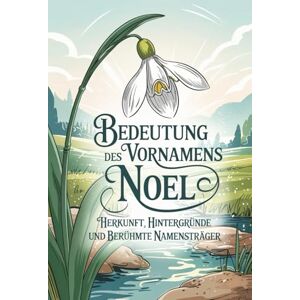 Pahnel, Karsten Namensbuch für Noel: Herkunft, Hintergründe und berühmte Namensträger: Ein liebevoll gestaltetes Buch über Bedeutung, Geschichte und bekannte Namensträger des Vornamens Noel Pahnel, Karsten Namensbuch für Noel: Herkunft, Hintergründe und berühmte Namensträger: Ein liebevoll gestaltetes Buch über Bedeutung, Geschichte und bekannte Namensträger des Vornamens Noel