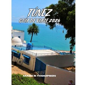 Thompson, Mary R TÚNEZ GUÍA DE VIAJE 2026: Puerta de entrada a la historia, la cultura y el encanto mediterráneo del norte de África Thompson, Mary R TÚNEZ GUÍA DE VIAJE 2026: Puerta de entrada a la historia, la cultura y el encanto mediterráneo del norte de África