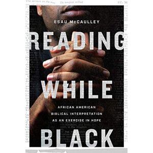 Mccaulley, Esau Reading While Black – African American Biblical Interpretation as an Exercise in Hope Mccaulley, Esau Reading While Black – African American Biblical Interpretation as an Exercise in Hope