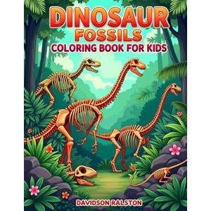 Ralston, Davidson Dinosaur Fossils Coloring Book for Kids: Explore Dinosaur Skeletons, Fossils, Prehistoric Creatures Coloring Journey Through Dinosaur Fossils and Ancient Bones Ralston, Davidson Dinosaur Fossils Coloring Book for Kids: Explore Dinosaur Skeletons, Fossils, Prehistoric Creatures Coloring Journey Through Dinosaur Fossils and Ancient Bones