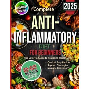 Peter, Tory Complete Anti-Inflammatory Diet for Beginners: Guide with Full-Color Photos to Restoring Health with Quick & Easy Recipes, Support Strategies and Immune Boosting Tips, and a 60-Day Meal Plan Peter, Tory Complete Anti-Inflammatory Diet for Beginners: Guide with Full-Color Photos to Restoring Health with Quick & Easy Recipes, Support Strategies and Immune Boosting Tips, and a 60-Day Meal Plan