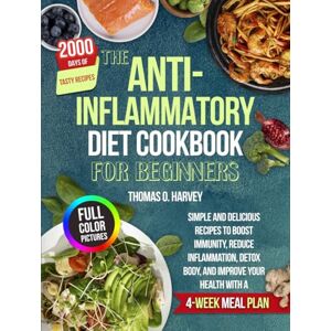 HARVEY, THOMAS O. THE ANTI-INFLAMMATORY DIET COOKBOOK FOR BEGINNERS: Simple and Delicious Recipes to Boost Immunity, Reduce Inflammation, Detox Body, and Improve Your Health with a 4-Week Meal Plan HARVEY, THOMAS O. THE ANTI-INFLAMMATORY DIET COOKBOOK FOR BEGINNERS: Simple and Delicious Recipes to Boost Immunity, Reduce Inflammation, Detox Body, and Improve Your Health with a 4-Week Meal Plan