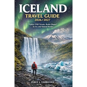 VARRECHIA, PEREZ J. ICELAND TRAVEL GUIDE 2026/2027: Explore Wild Terrain, Realm Shaped by Ice, and Natural Wonder VARRECHIA, PEREZ J. ICELAND TRAVEL GUIDE 2026/2027: Explore Wild Terrain, Realm Shaped by Ice, and Natural Wonder