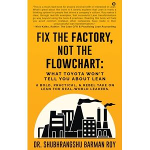 Dr Shubhrangshu Barman Roy Fix the Factory, Not the Flowchart: What Toyota Won't Tell You About Lean: A bold, practical, and rebel take on Lean for real-world leaders. Dr Shubhrangshu Barman Roy Fix the Factory, Not the Flowchart: What Toyota Won't Tell You About Lean: A bold, practical, and rebel take on Lean for real-world leaders.
