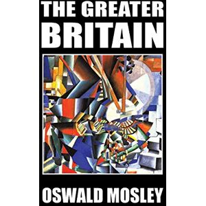 Mosley, Oswald The Greater Britain Mosley, Oswald The Greater Britain