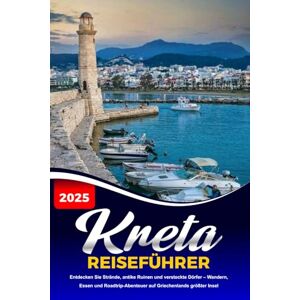 Kern, Eric Andrew J. KRETA REISEFÜHRER 2025: Entdecken Sie Strände, antike Ruinen und versteckte Dörfer – Wandern, Essen und Roadtrip-Abenteuer auf Griechenlands größter Insel Kern, Eric Andrew J. KRETA REISEFÜHRER 2025: Entdecken Sie Strände, antike Ruinen und versteckte Dörfer – Wandern, Essen und Roadtrip-Abenteuer auf Griechenlands größter Insel