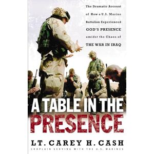 Cash, Carey Table in the Presence: The Dramatic Account of How a U.S. Marine Battalion Experienced God's Presence Amidst the Chaos of the War in Iraq Cash, Carey Table in the Presence: The Dramatic Account of How a U.S. Marine Battalion Experienced God's Presence Amidst the Chaos of the War in Iraq