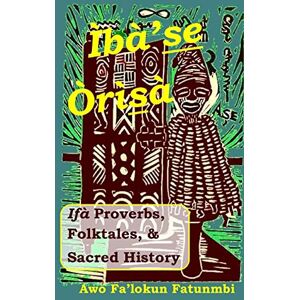Fatunmbi, Awo Falokun Iba Se Orisa: Ifa Proverbs, Folktales, Sacred History And Prayer Fatunmbi, Awo Falokun Iba Se Orisa: Ifa Proverbs, Folktales, Sacred History And Prayer