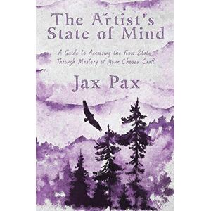 Pax, Jax The Artist's State of Mind: A Guide to Accessing the Flow State Through Mastery of Your Chosen Craft Pax, Jax The Artist's State of Mind: A Guide to Accessing the Flow State Through Mastery of Your Chosen Craft