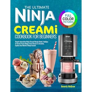 McGraw, Beverly The Ultimate Ninja Creami Cookbook for Beginners: Simple Innovative Ninja Creami Recipe Book Indulge in Sweet Frozen Magic from Classic to Creative, Explore the World of Ninja Creami McGraw, Beverly The Ultimate Ninja Creami Cookbook for Beginners: Simple Innovative Ninja Creami Recipe Book Indulge in Sweet Frozen Magic from Classic to Creative, Explore the World of Ninja Creami