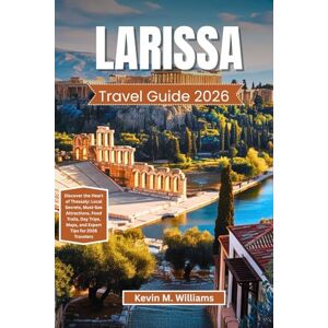 Williams, Kelvin M. LARISSA TRAVEL GUIDE 2026: Discover the Heart of Thessaly: Local Secrets, Must-See Attractions, Food Trails, Day Trips, Maps, and Expert Tips for 2026 Travelers Williams, Kelvin M. LARISSA TRAVEL GUIDE 2026: Discover the Heart of Thessaly: Local Secrets, Must-See Attractions, Food Trails, Day Trips, Maps, and Expert Tips for 2026 Travelers