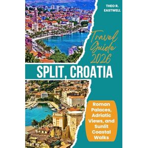 Eastwell, Theo R. Split, Croatia Travel Guide 2026: Roman Palaces, Adriatic Views, and Sunlit Coastal Walks Eastwell, Theo R. Split, Croatia Travel Guide 2026: Roman Palaces, Adriatic Views, and Sunlit Coastal Walks