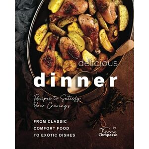 Compasso, Terra Delicious Dinner Recipes to Satisfy Your Cravings: From Classic Comfort Food to Exotic Dishes Compasso, Terra Delicious Dinner Recipes to Satisfy Your Cravings: From Classic Comfort Food to Exotic Dishes