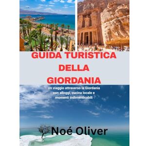 Oliver, Noè GUIDA TURISTICA DELLA GIORDANIA 2025: Un viaggio attraverso la Giordania con alloggi, cucina locale e momenti indimenticabili Oliver, Noè GUIDA TURISTICA DELLA GIORDANIA 2025: Un viaggio attraverso la Giordania con alloggi, cucina locale e momenti indimenticabili