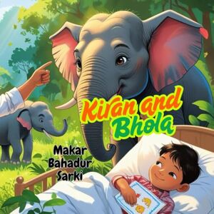 Sarki, Makar Bahadur Kiran and Bhola: Children's elephant book, Friendship story for kids, Nepal jungle adventure, Picture book about animals, Early reader wildlife story Sarki, Makar Bahadur Kiran and Bhola: Children's elephant book, Friendship story for kids, Nepal jungle adventure, Picture book about animals, Early reader wildlife story